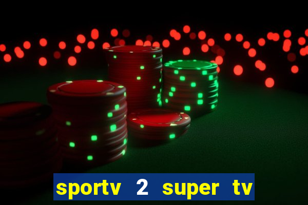 sportv 2 super tv ao vivo
